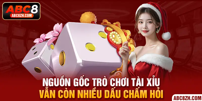 Nguồn gốc trò chơi Tài Xỉu vẫn còn nhiều dấu chấm hỏi