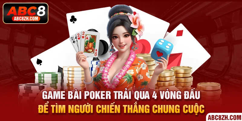 Poker sẽ trải qua tổng cộng 4 vòng đấu vô cùng gay cấn